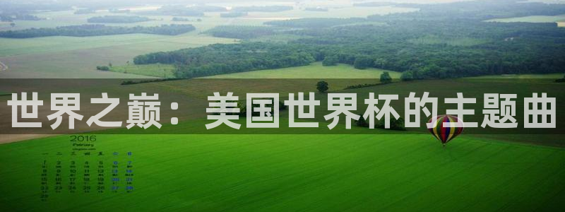 世界杯官网：世界之巅：美国世界杯的主题曲