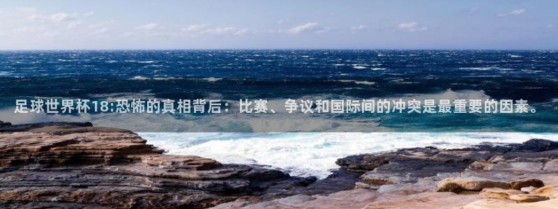 世界杯直播在线观看入口：足球世界杯18:恐怖的真相背后：比赛、争议和国际间的冲突是最重要的因素。