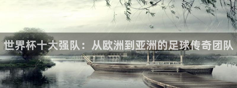 世界杯直播观看：世界杯十大强队：从欧洲到亚洲的足球传奇团队