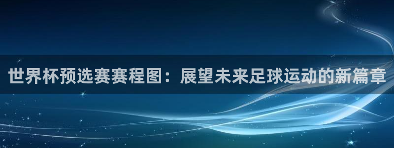 2026世界杯预选赛：世界杯预选赛赛程图：展望未来足球运动的新篇章